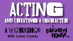 BRIGHTON FRINGE FESTIVAL: Acting & Creating a Character (Workshop with Julian Caddy)